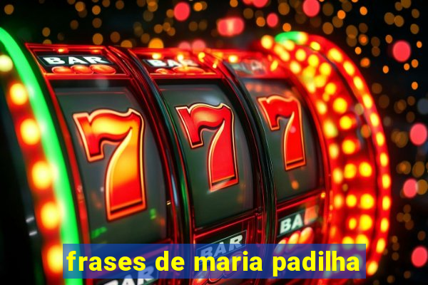 frases de maria padilha